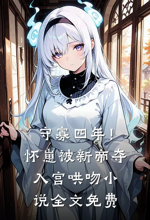 守寡四年！怀崽被新帝夺入宫哄吻小说全文免费