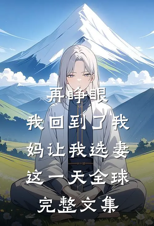 再睁眼，我回到了我妈让我选妻这一天全球完整文集