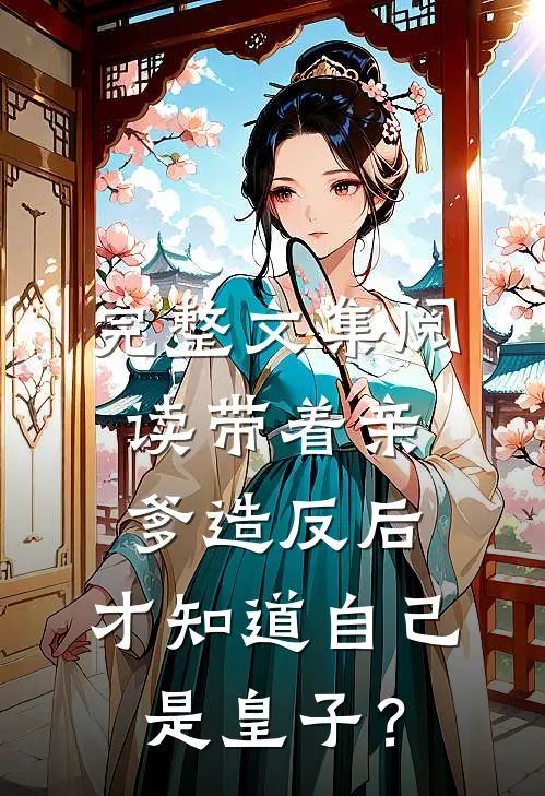 完整文集阅读带着亲爹造反后，才知道自己是皇子？