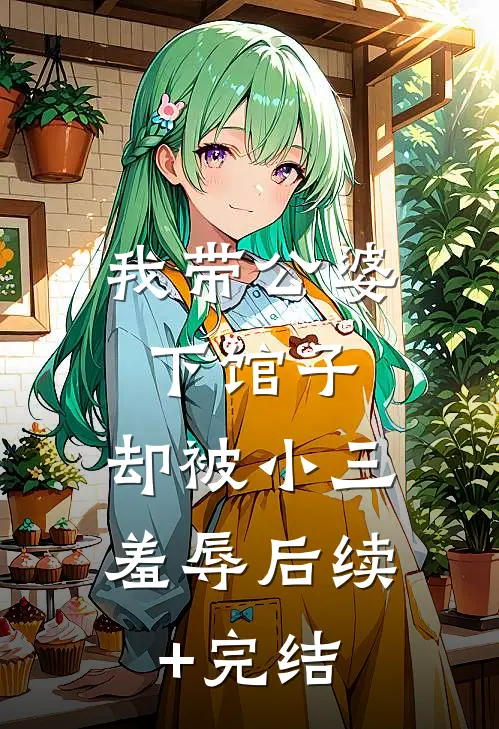我带公婆下馆子，却被小三羞辱后续+完结