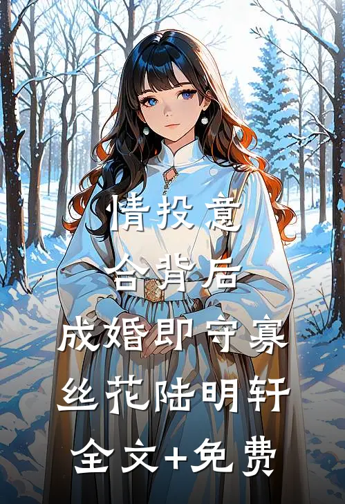 情投意合背后，成婚即守寡丝花陆明轩全文+免费