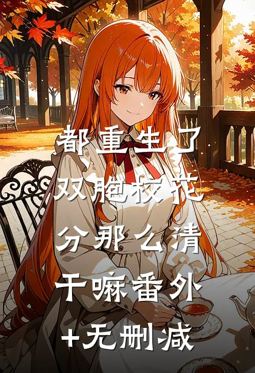 都重生了，双胞校花分那么清干嘛番外+无删减