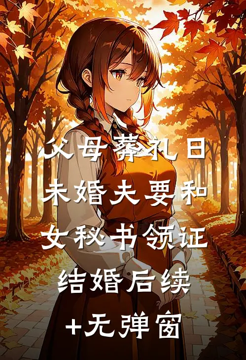 父母葬礼日，未婚夫要和女秘书领证结婚后续+无弹窗
