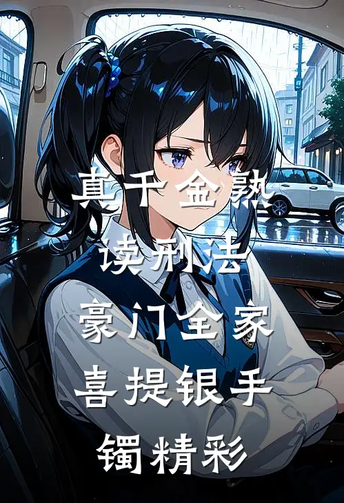 真千金熟读刑法，豪门全家喜提银手镯精彩