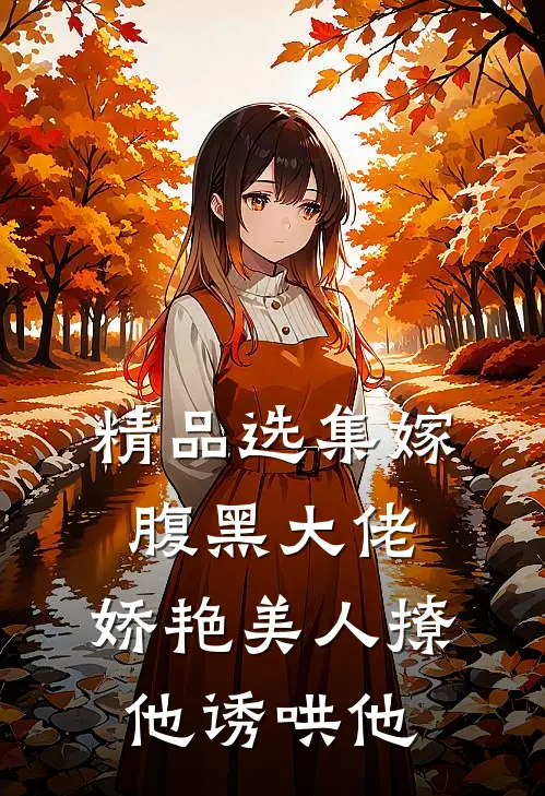 精品选集嫁腹黑大佬，娇艳美人撩他诱哄他