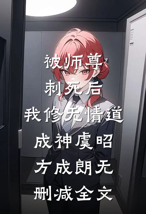 被师尊刺死后，我修无情道成神虞昭方成朗无删减全文