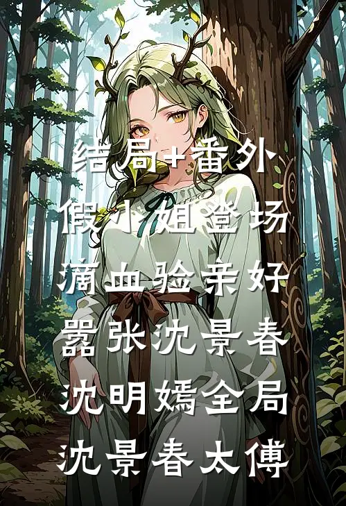 结局+番外假小姐登场，滴血验亲好嚣张沈景春沈明嫣全局沈景春太傅