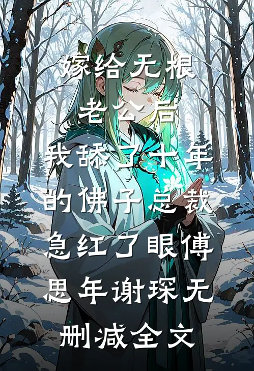 嫁给无根老公后，我舔了十年的佛子总裁急红了眼傅思年谢琛无删减全文