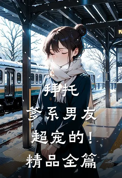 拜托，爹系男友超宠的！精品全篇