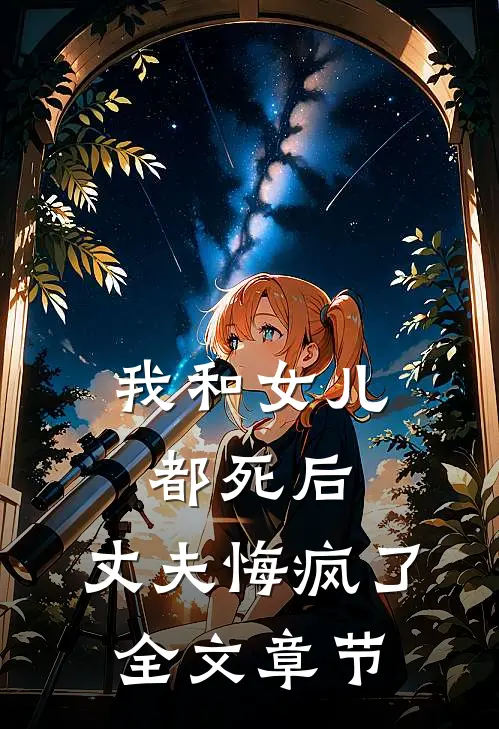 我和女儿都死后，丈夫悔疯了全文章节