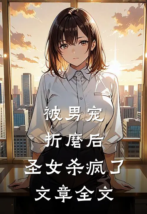 被男宠折磨后,圣女杀疯了文章全文免费阅读