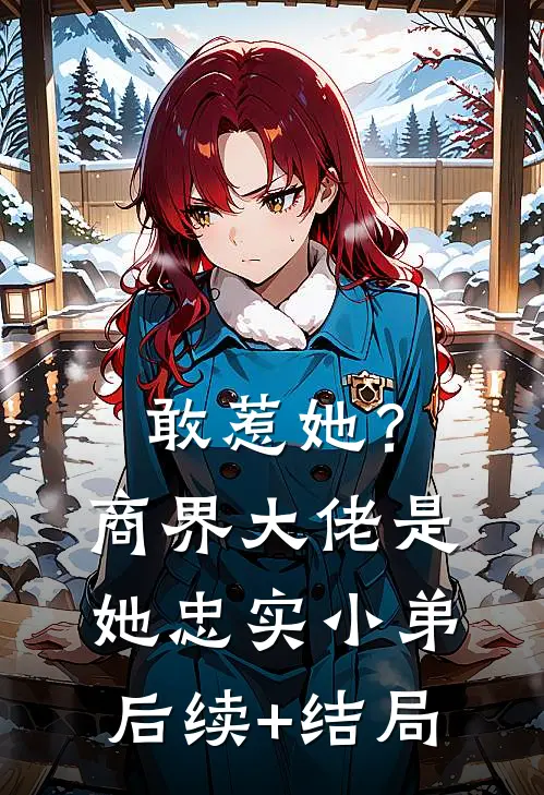 敢惹她？商界大佬是她忠实小弟后续+结局
