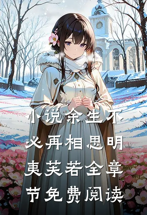 小说余生不必再相思明夷芙若全章节免费阅读