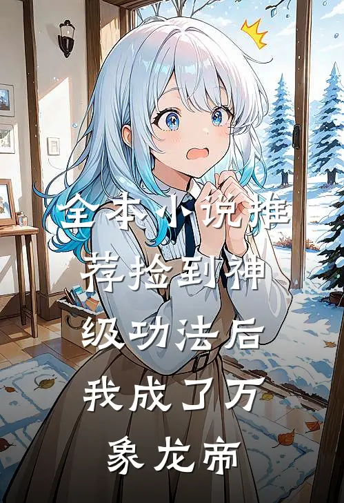 全本小说推荐捡到神级功法后，我成了万象龙帝