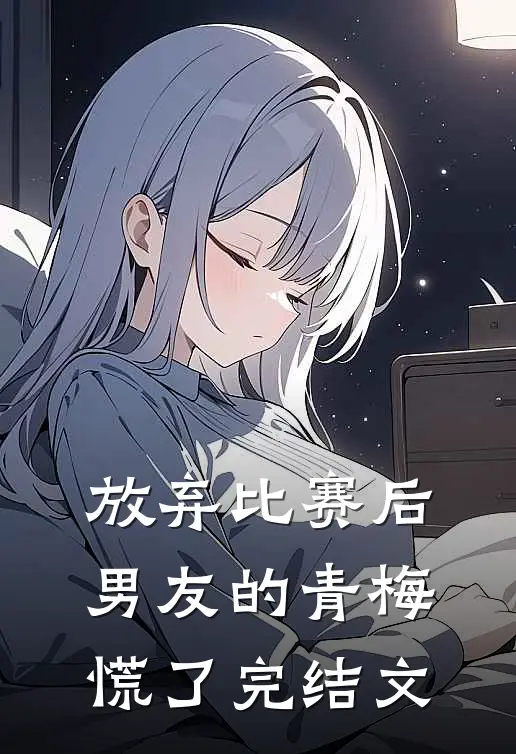 放弃比赛后，男友的青梅慌了完结文