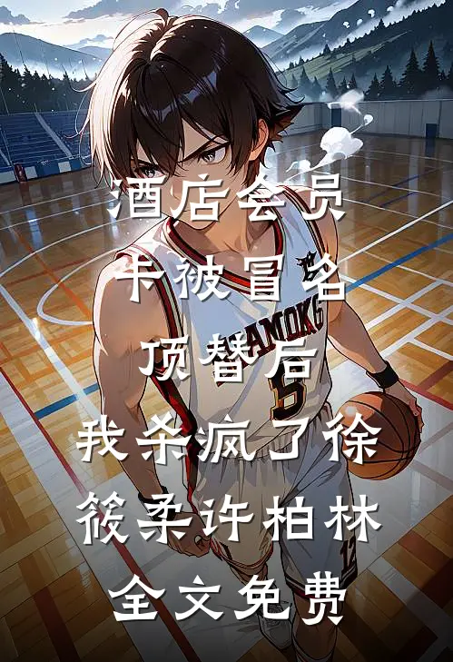 酒店会员卡被冒名顶替后，我杀疯了徐筱柔许柏林全文免费