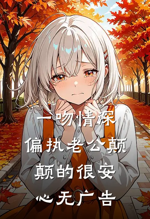 一吻情深，偏执老公颠颠的很安心无广告