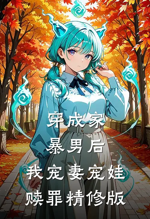 穿成家暴男后，我宠妻宠娃赎罪精修版