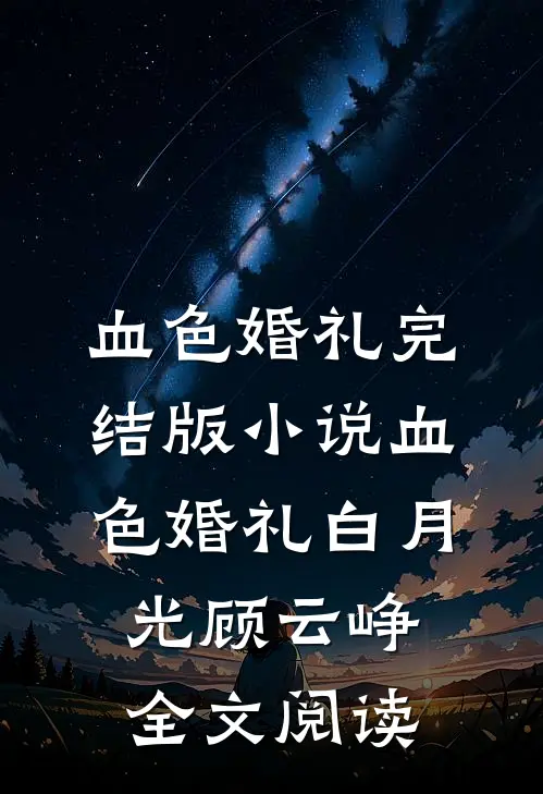 血色婚礼完结版小说_血色婚礼白月光顾云峥全文阅读