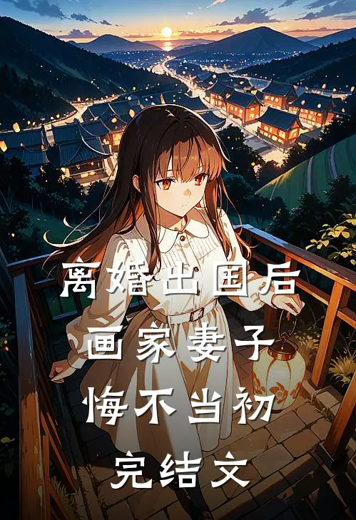 离婚出国后，画家妻子悔不当初完结文