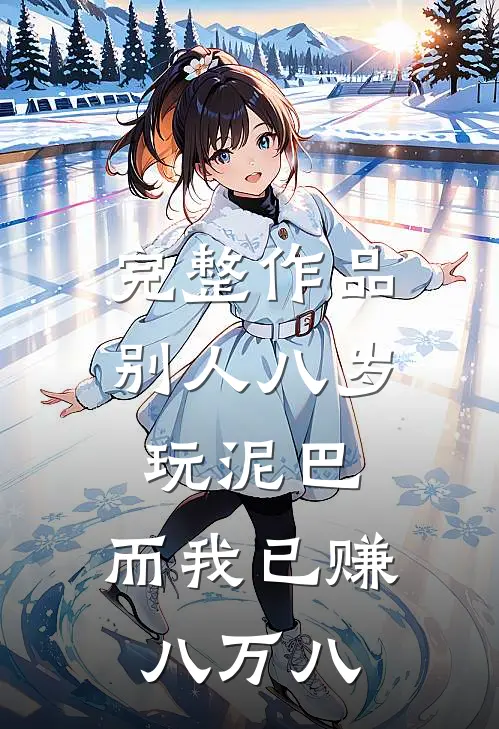完整作品别人八岁玩泥巴，而我已赚八万八