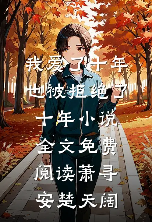 我爱了十年，也被拒绝了十年小说全文免费阅读萧寻安楚天阔