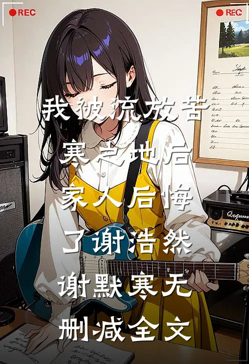 我被流放苦寒之地后，家人后悔了谢浩然谢默寒无删减全文
