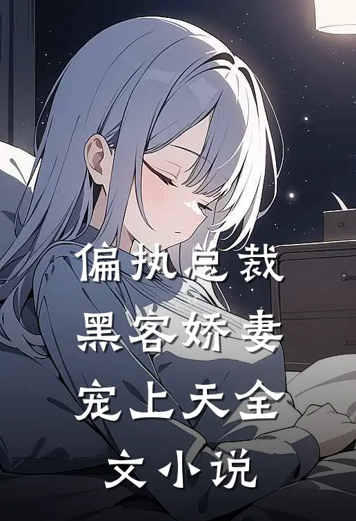 偏执总裁，黑客娇妻宠上天全文小说