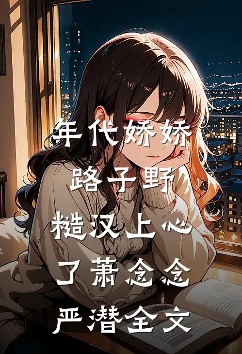 年代娇娇路子野，糙汉上心了萧念念严潜全文