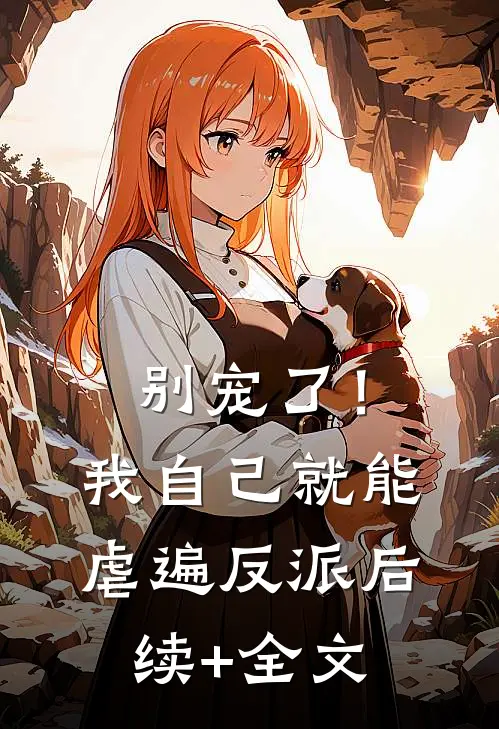 别宠了！我自己就能虐遍反派后续+全文