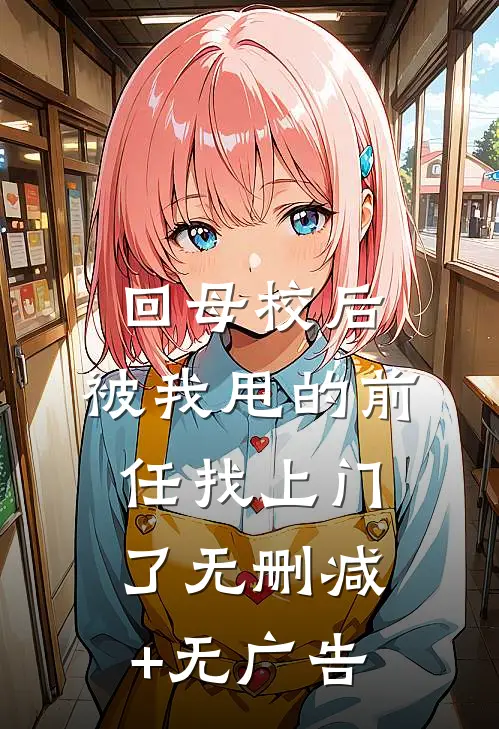 回母校后，被我甩的前任找上门了无删减+无广告