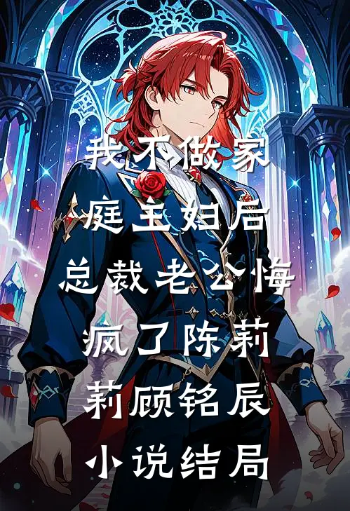 我不做家庭主妇后，总裁老公悔疯了陈莉莉顾铭辰小说结局