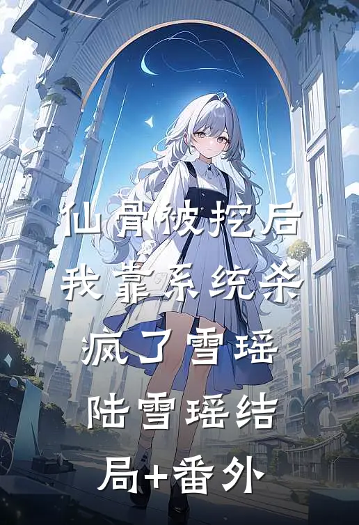 仙骨被挖后，我靠系统杀疯了雪瑶陆雪瑶结局+番外