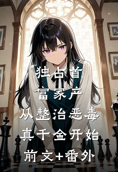 独占首富家产，从整治恶毒真千金开始前文+番外