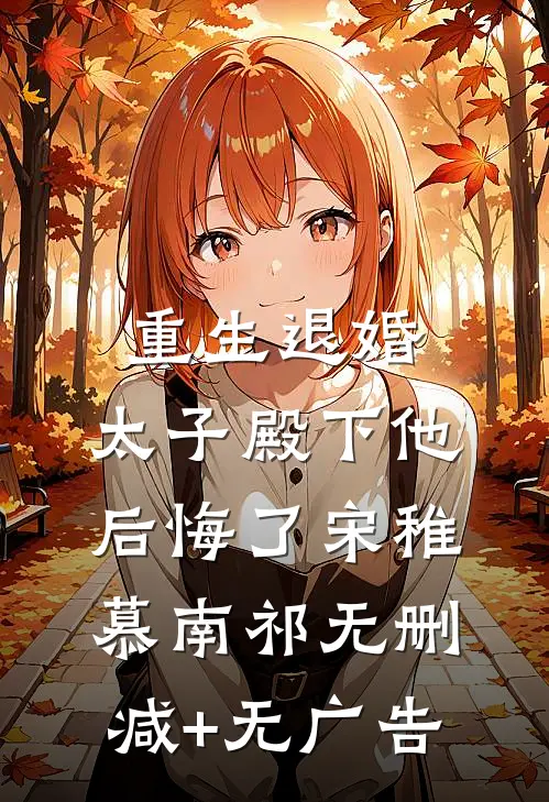 重生退婚，太子殿下他后悔了宋稚慕南祁无删减+无广告