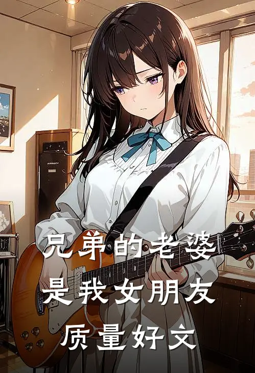 兄弟的老婆是我女朋友质量好文