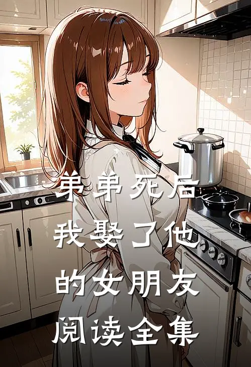 弟弟死后，我娶了他的女朋友阅读全集