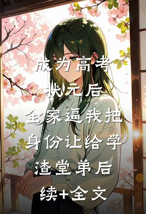 成为高考状元后，全家逼我把身份让给学渣堂弟后续+全文