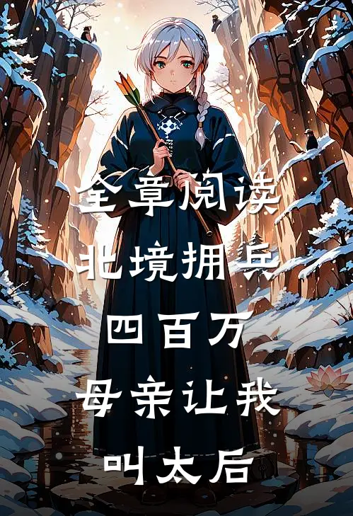 全章阅读北境拥兵四百万，母亲让我叫太后