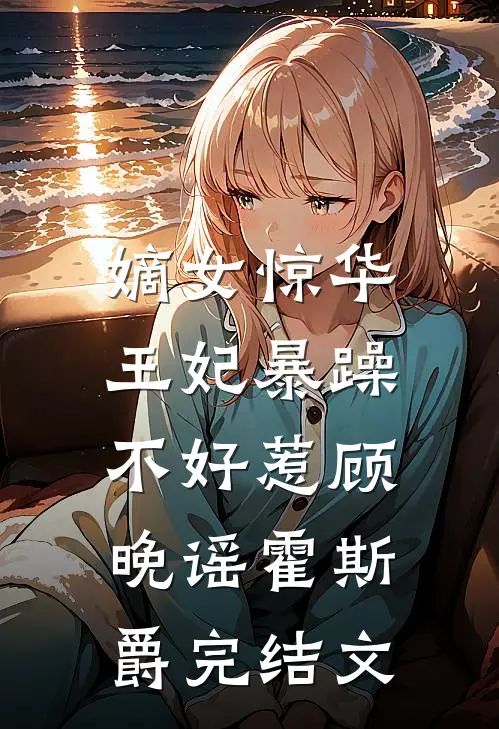 嫡女惊华：王妃暴躁不好惹顾晚谣霍斯爵完结文