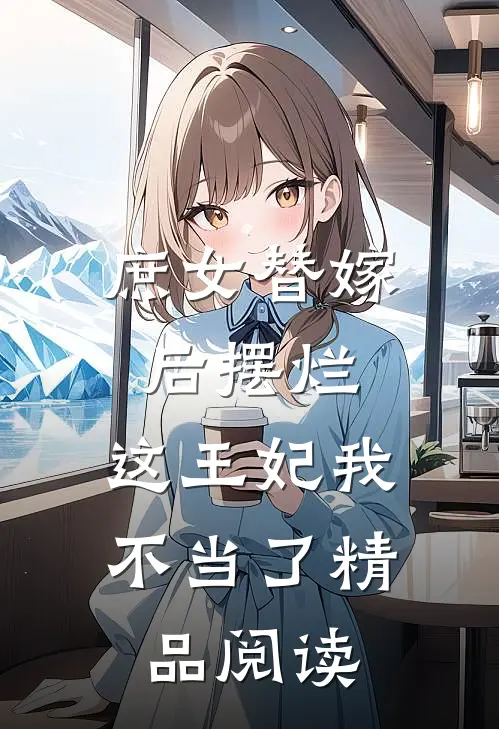 庶女替嫁后摆烂，这王妃我不当了精品阅读