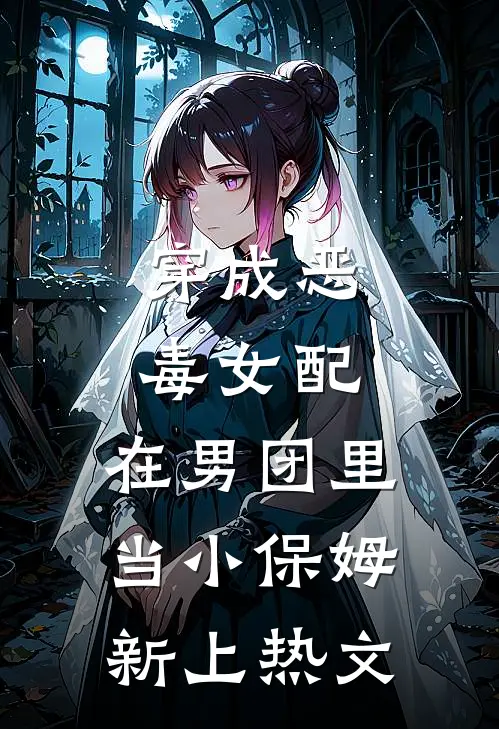 穿成恶毒女配，在男团里当小保姆新上热文