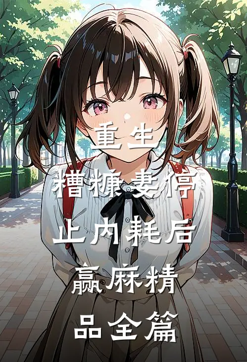 重生：糟糠妻停止内耗后，赢麻精品全篇