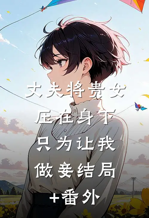 丈夫将贵女压在身下，只为让我做妾结局+番外