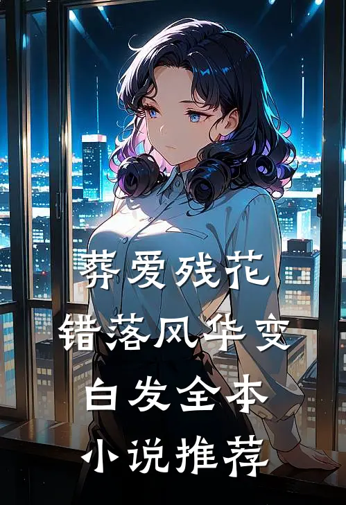葬爱残花，错落风华变白发全本小说推荐