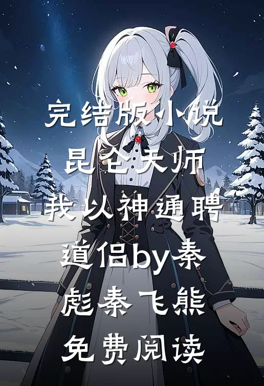 完结版小说昆仑天师：我以神通聘道侣by秦彪秦飞熊免费阅读