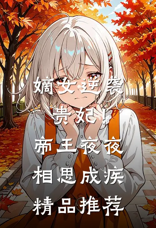 嫡女逆袭贵妃！帝王夜夜相思成疾精品推荐