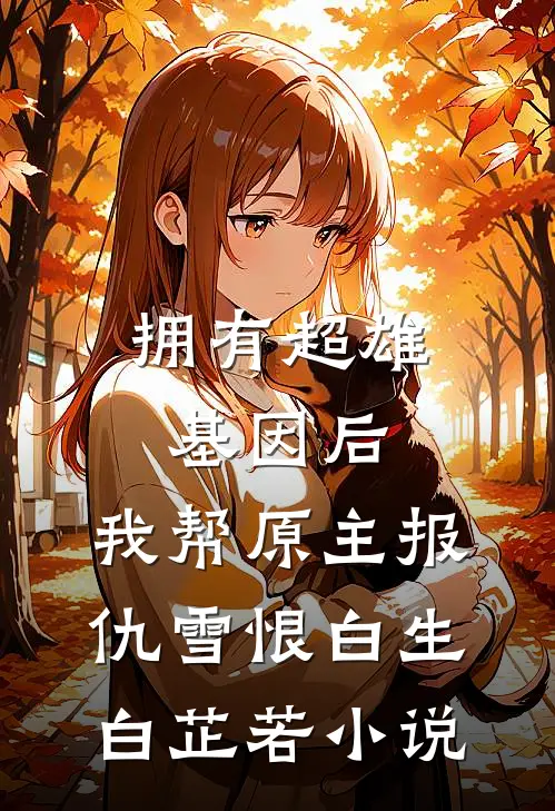 拥有超雄基因后，我帮原主报仇雪恨白生白芷若小说