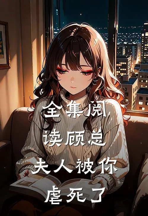 全集阅读顾总，夫人被你虐死了