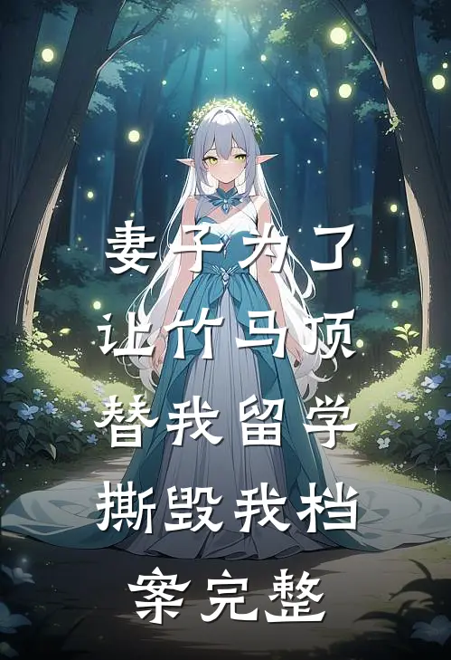 妻子为了让竹马顶替我留学，撕毁我档案完整